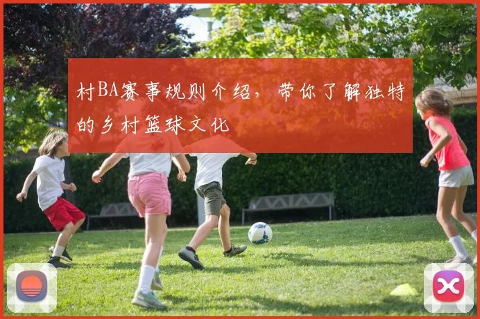 村BA赛事规则介绍，带你了解独特的乡村篮球文化