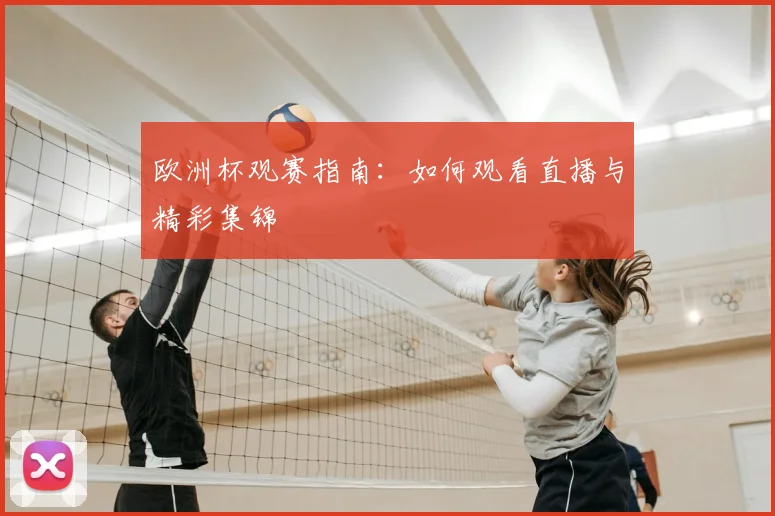 欧洲杯观赛指南:如何观看直播与精彩集锦