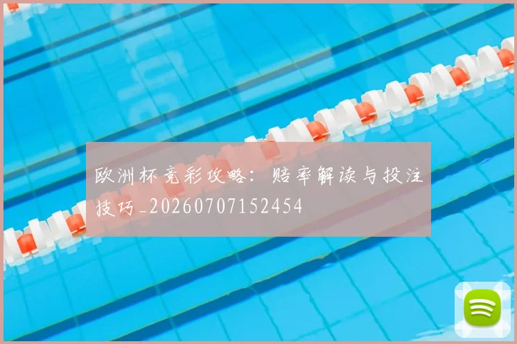 欧洲杯竞彩攻略:赔率解读与投注技巧_20260707152454
