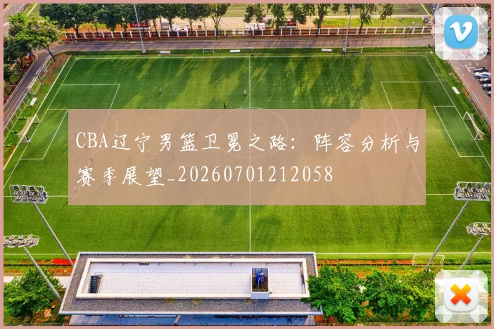 CBA辽宁男篮卫冕之路:阵容分析与赛季展望_20260701212058