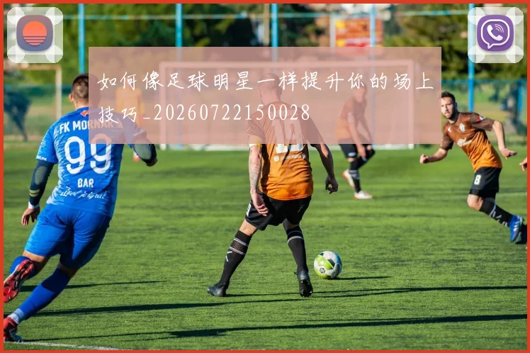 如何像足球明星一样提升你的场上技巧_20260722150028