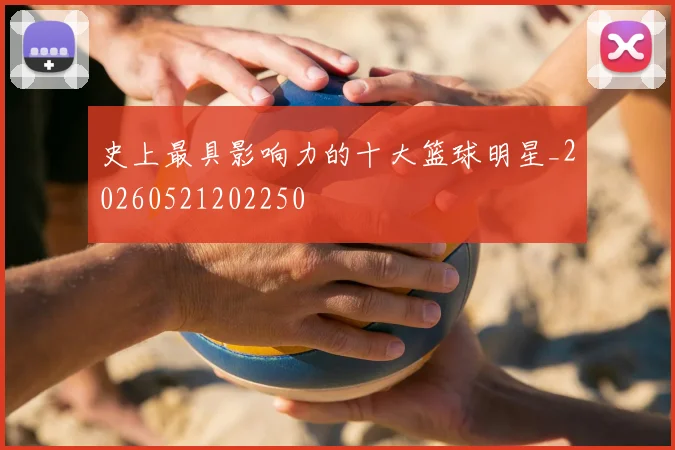 史上最具影响力的十大篮球明星_20260521202250