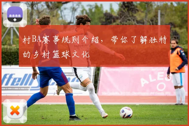 村BA赛事规则介绍,带你了解独特的乡村篮球文化