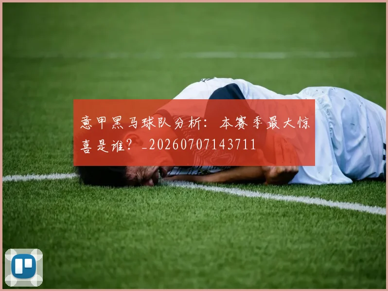 意甲黑马球队分析：本赛季最大惊喜是谁？_20260707143711