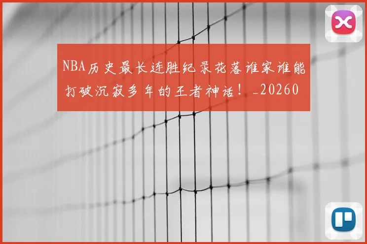 NBA历史最长连胜纪录花落谁家谁能打破沉寂多年的王者神话！_20260714205844
