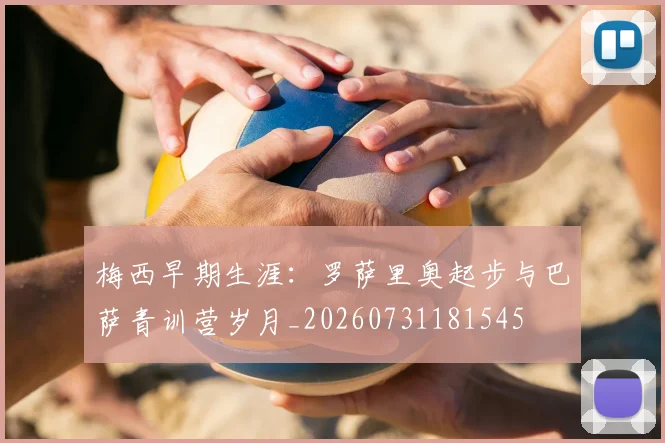 梅西早期生涯:罗萨里奥起步与巴萨青训营岁月_20260731181545