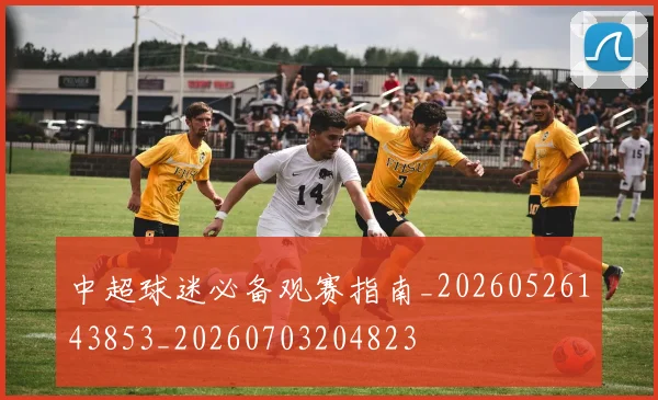 中超球迷必备观赛指南_20260526143853_20260703204823