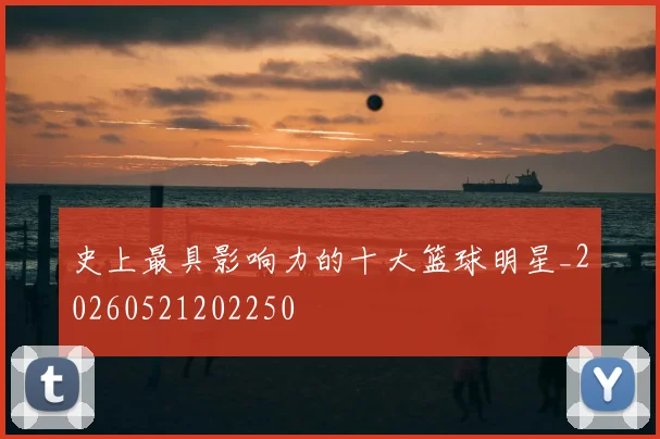 史上最具影响力的十大篮球明星_20260521202250