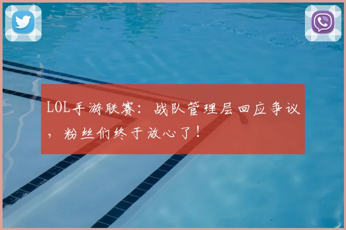 LOL手游联赛:战队管理层回应争议,粉丝们终于放心了!