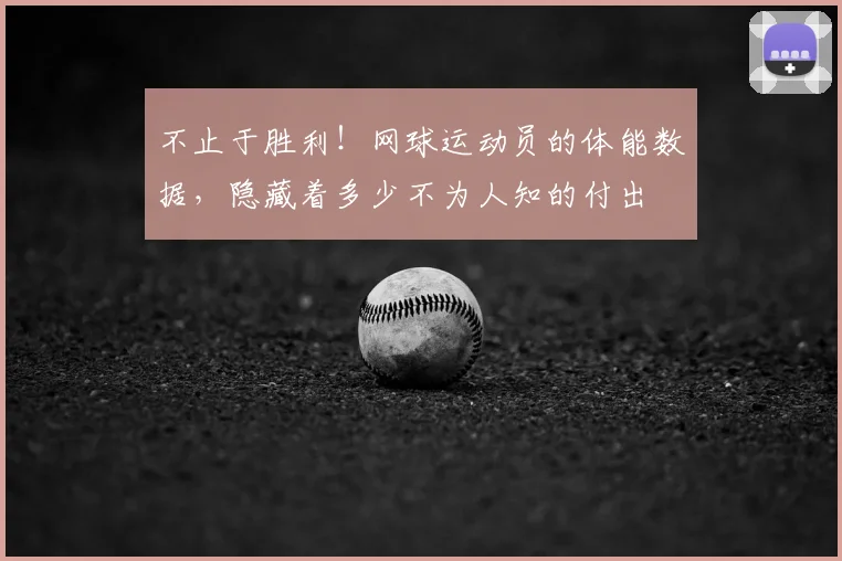 不止于胜利！网球运动员的体能数据，隐藏着多少不为人知的付出