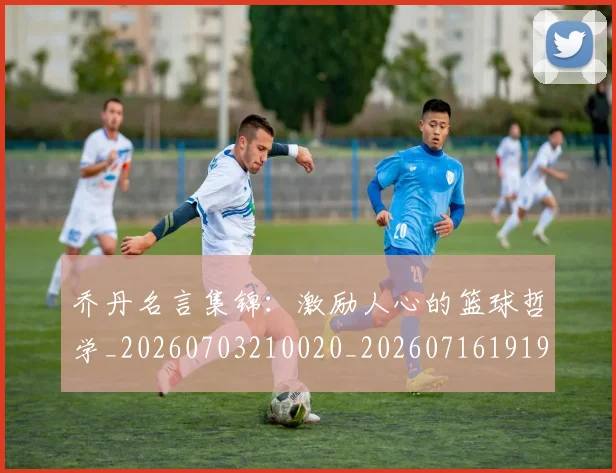 乔丹名言集锦:激励人心的篮球哲学_20260703210020_20260716191918