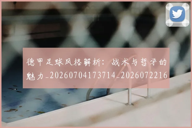 德甲足球风格解析:战术与哲学的魅力_20260704173714_20260722162632
