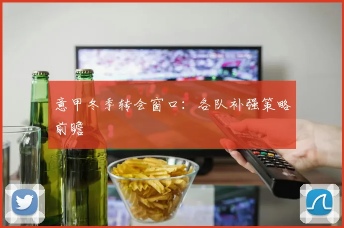 意甲冬季转会窗口:各队补强策略前瞻