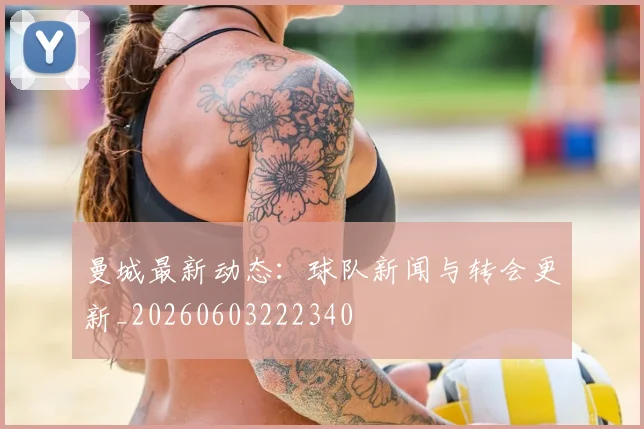 曼城最新动态:球队新闻与转会更新_20260603222340