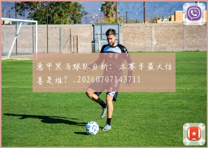 意甲黑马球队分析：本赛季最大惊喜是谁？_20260707143711