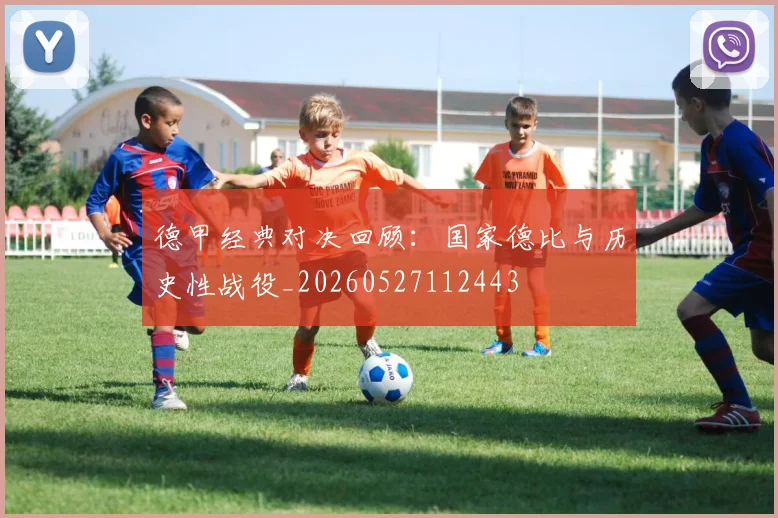 德甲经典对决回顾:国家德比与历史性战役_20260527112443