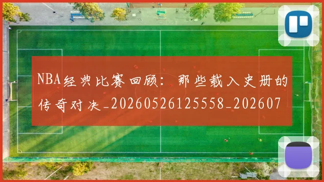 NBA经典比赛回顾：那些载入史册的传奇对决_20260526125558_20260702171342