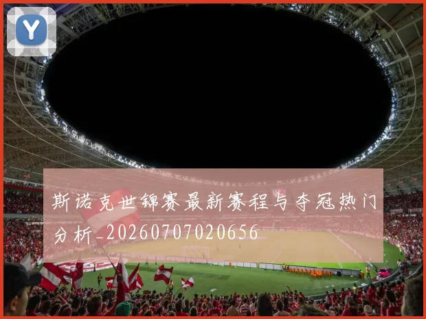 斯诺克世锦赛最新赛程与夺冠热门分析_20260707020656