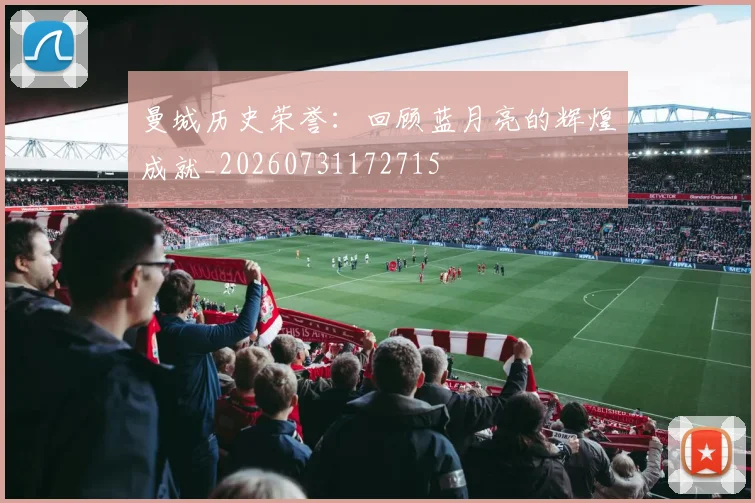 曼城历史荣誉：回顾蓝月亮的辉煌成就_20260731172715