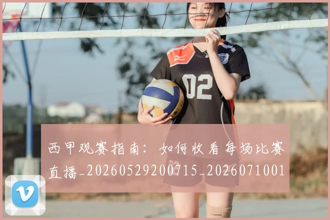 西甲观赛指南：如何收看每场比赛直播_20260529200715_20260710012654