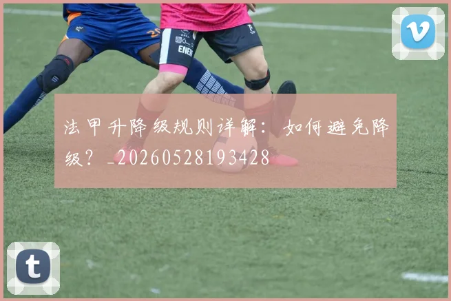 法甲升降级规则详解:如何避免降级?_20260528193428
