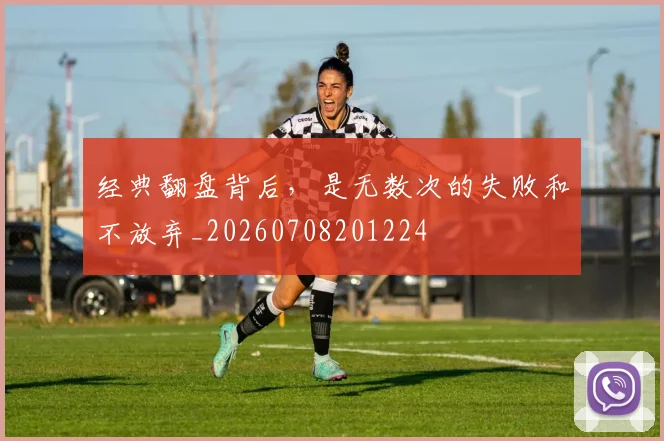 经典翻盘背后，是无数次的失败和不放弃_20260708201224