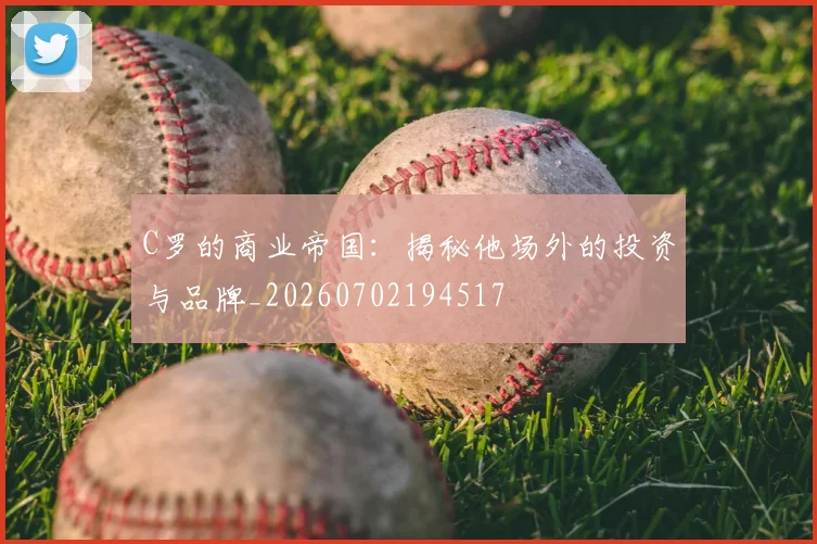 C罗的商业帝国：揭秘他场外的投资与品牌_20260702194517