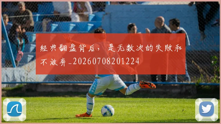 经典翻盘背后，是无数次的失败和不放弃_20260708201224
