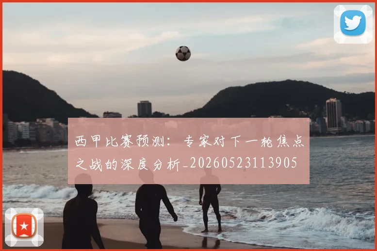 西甲比赛预测:专家对下一轮焦点之战的深度分析_20260523113905