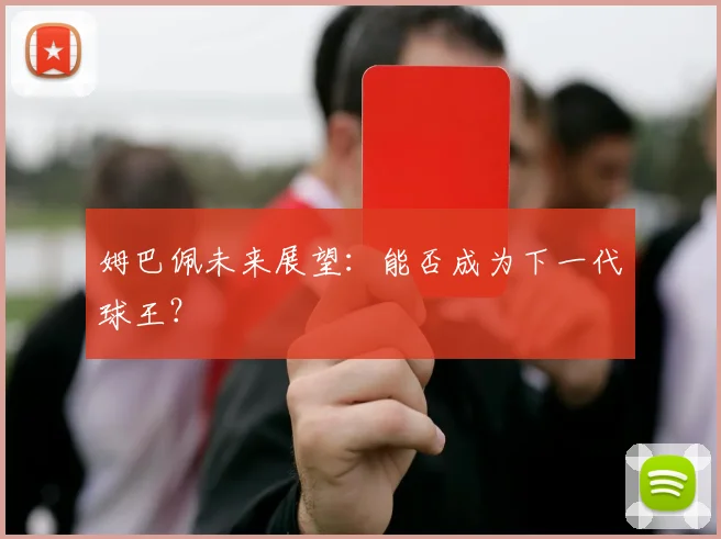 姆巴佩未来展望:能否成为下一代球王?