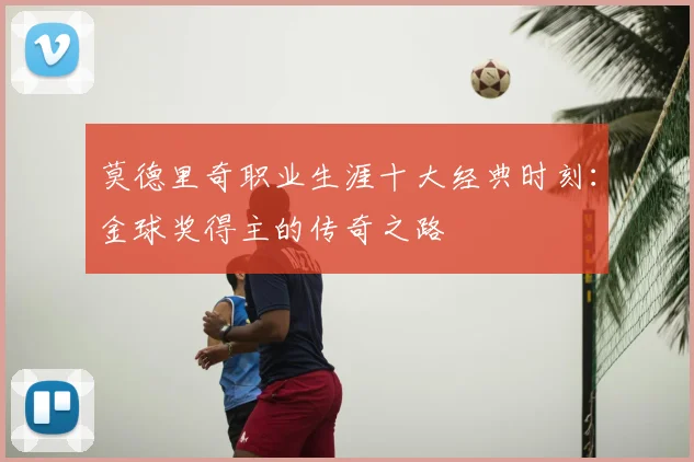 莫德里奇职业生涯十大经典时刻:金球奖得主的传奇之路