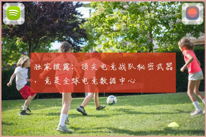 独家披露：顶尖电竞战队秘密武器，竟是全球电竞数据中心