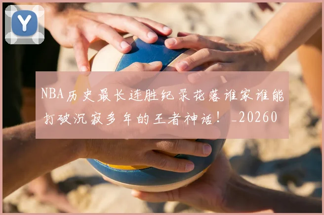 NBA历史最长连胜纪录花落谁家谁能打破沉寂多年的王者神话!_20260701215458
