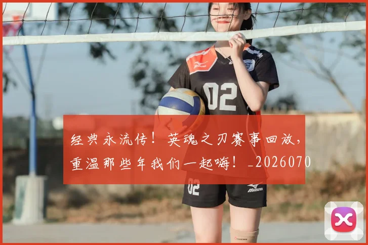 经典永流传！英魂之刃赛事回放，重温那些年我们一起嗨！_20260708201224_20260803142551
