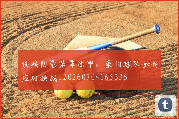 伤病阴影笼罩法甲，豪门球队如何应对挑战_20260704165336