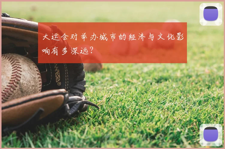 大运会对举办城市的经济与文化影响有多深远?