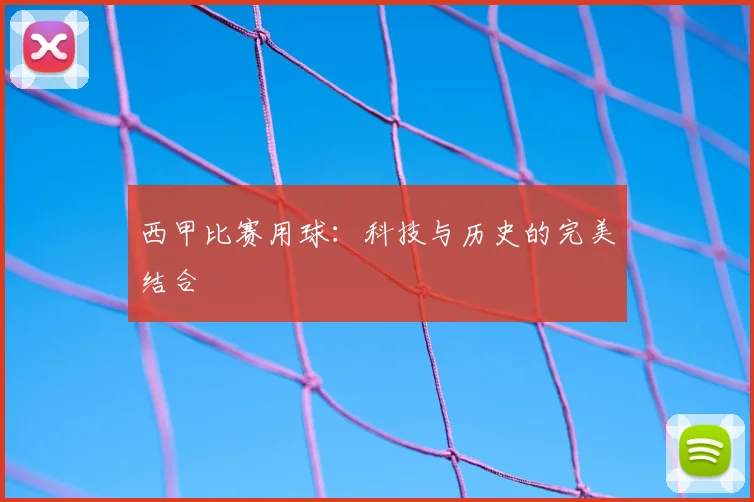 西甲比赛用球:科技与历史的完美结合