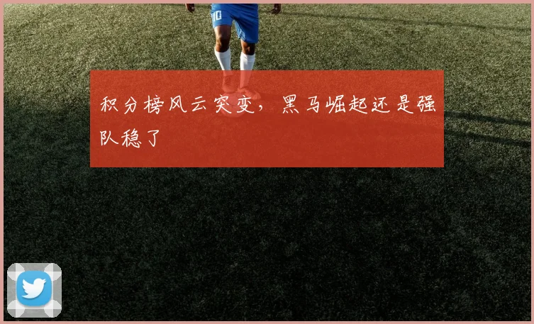 积分榜风云突变,黑马崛起还是强队稳了